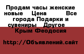 Продам часы женские новые. › Цена ­ 220 - Все города Подарки и сувениры » Другое   . Крым,Феодосия